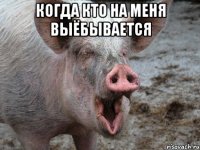 Когда кто на меня выёбывается 