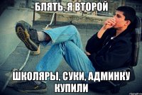 блять, я второй школяры, суки, админку купили