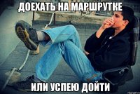доехать на маршрутке или успею дойти