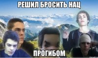 Решил бросить нац прогибом