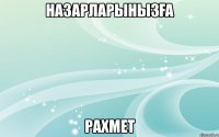 НАЗАРЛАРЫНЫЗҒА РАХМЕТ
