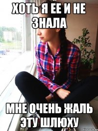 хоть я ее и не знала мне очень жаль эту шлюху