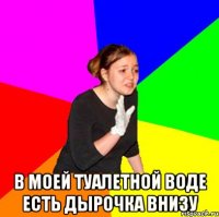  в моей туалетной воде есть дырочка внизу