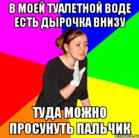 в моей туалетной воде есть дырочка внизу туда можно просунуть пальчик