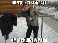 ну что ж ты фраер смотришь на меня
