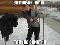 за любой кипиш только свистни