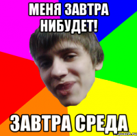 МЕНЯ ЗАВТРА НИБУДЕТ! ЗАВТРА СРЕДА
