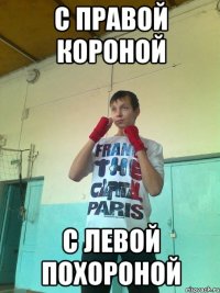 С правой короной С левой похороной