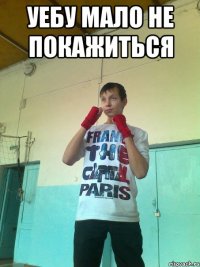 Уебу мало не покажиться 
