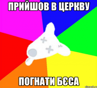 прийшов в церкву погнати бєса