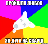 пройшла любов як дуга на сварці