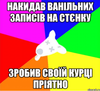 накидав ванільних записів на стєнку зробив своїй курці пріятно