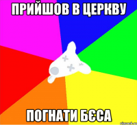 прийшов в церкву погнати бєса
