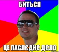 БИТЬСЯ ЦЕ ПАСЛЄДНЄ ДЄЛО