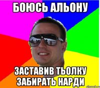 БОЮСЬ АЛЬОНУ ЗАСТАВИВ ТЬОЛКУ ЗАБИРАТЬ НАРДИ