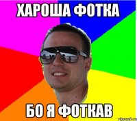 ХАРОША ФОТКА БО Я ФОТКАВ