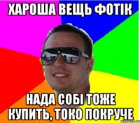 ХАРОША ВЕЩЬ ФОТIК НАДА СОБI ТОЖЕ КУПИТЬ, ТОКО ПОКРУЧЕ