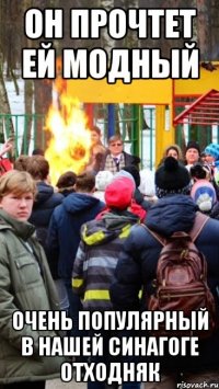 Он прочтет ей модный очень популярный в нашей синагоге отходняк