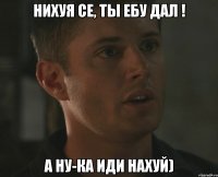 Нихуя се, ты ебу дал ! А ну-ка иди нахуй)