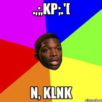.,;,kp;.'[ n, klnk