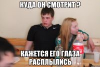 Куда он смотрит ? Кажется его глаза расплылись