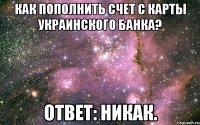 Как пополнить счет с карты украинского банка? Ответ: никак.