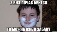 Я вже почав брится то можна вже в Забаву