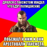 Дрался с Таксистом увидел что едут полицейские Побежал к ним и они арестовали таксиста