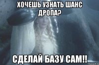 Хочешь узнать шанс дропа? Сделай базу сам!!