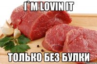 I`m lovin it только без булки