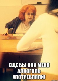  Еще бы они меня алкоголь употребляли!