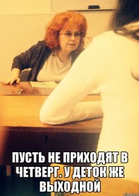  Пусть не приходят в четверг. У деток же выходной