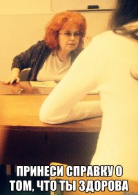  Принеси справку о том, что ты здорова