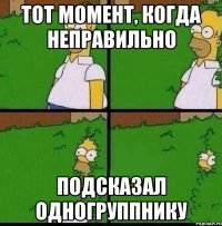 Тот момент, когда неправильно Подсказал одногруппнику