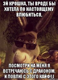Эй крошка, ты вроде бы хотела по настоящему влюбиться, Посмотри на меня я встречаюсь с драконом. И ловлю с этого кайф!;)