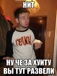 Нит Ну че за хуиту вы тут развели