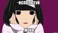 ИСПОЛЬЗУЙ МЕНЯ