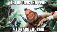 Ты пропустил урок что такое норма