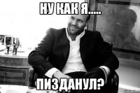 НУ КАК Я..... пизданул?