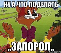 Ну а что поделать ,,Запорол,,