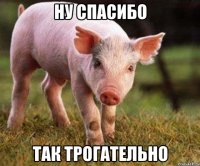 ну спасибо так трогательно