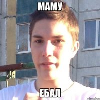 маму ебал