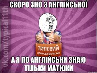 скоро зно з англійської а я по англійськи знаю тільки матюки