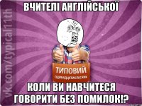 вчителі англійської коли ви навчитеся говорити без помилок!?