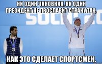 Ни один чиновник, ни один президент не прославит страну так, как это сделает спортсмен.