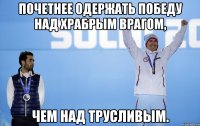 Почетнее одержать победу над храбрым врагом, чем над трусливым.
