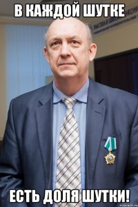 В каждой шутке есть доля шутки!