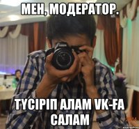 мен, модератор. түсіріп алам VK-ға салам