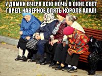 У димки вчера всю ночь в окне свет горел, наверное опять короля апал! 