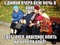 У димки вчера всю ночь в окне свет горел, наверное опять на короля апал!